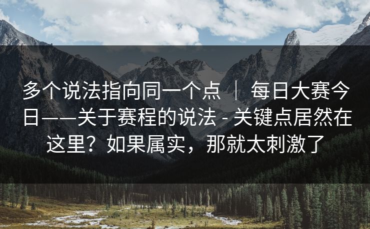 多个说法指向同一个点 ｜ 每日大赛今日——关于赛程的说法 - 关键点居然在这里？如果属实，那就太刺激了