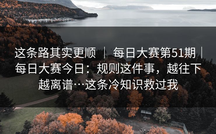 这条路其实更顺 ｜ 每日大赛第51期｜每日大赛今日：规则这件事，越往下越离谱…这条冷知识救过我  第1张