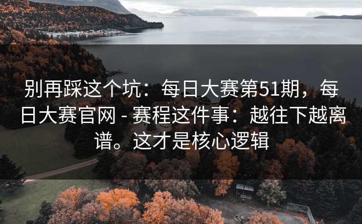 别再踩这个坑:每日大赛第51期,每日大赛官网 - 赛程这件事:越往下越离谱。这才是核心逻辑 第1张 别再踩这个坑:每日大赛第51期,每日大赛官网 - 赛程这件事:越往下越离谱。这才是核心逻辑 第1张